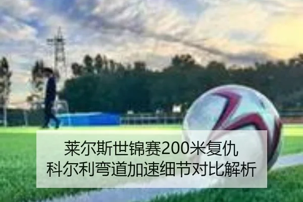 莱尔斯世锦赛200米复仇 科尔利弯道加速细节对比解析