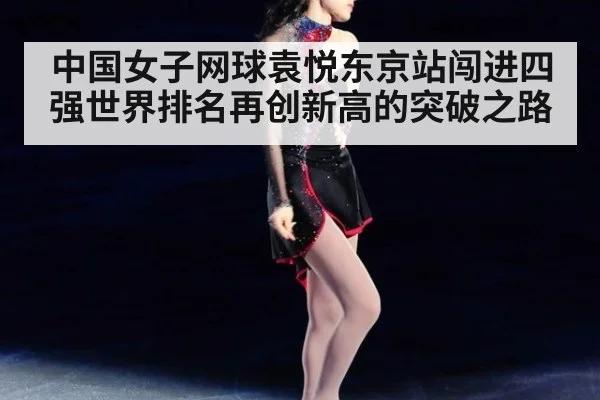 中国女子网球袁悦东京站闯进四强世界排名再创新高的突破之路