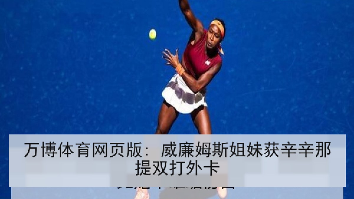 万博体育网页版: 威廉姆斯姐妹获辛辛那提双打外卡