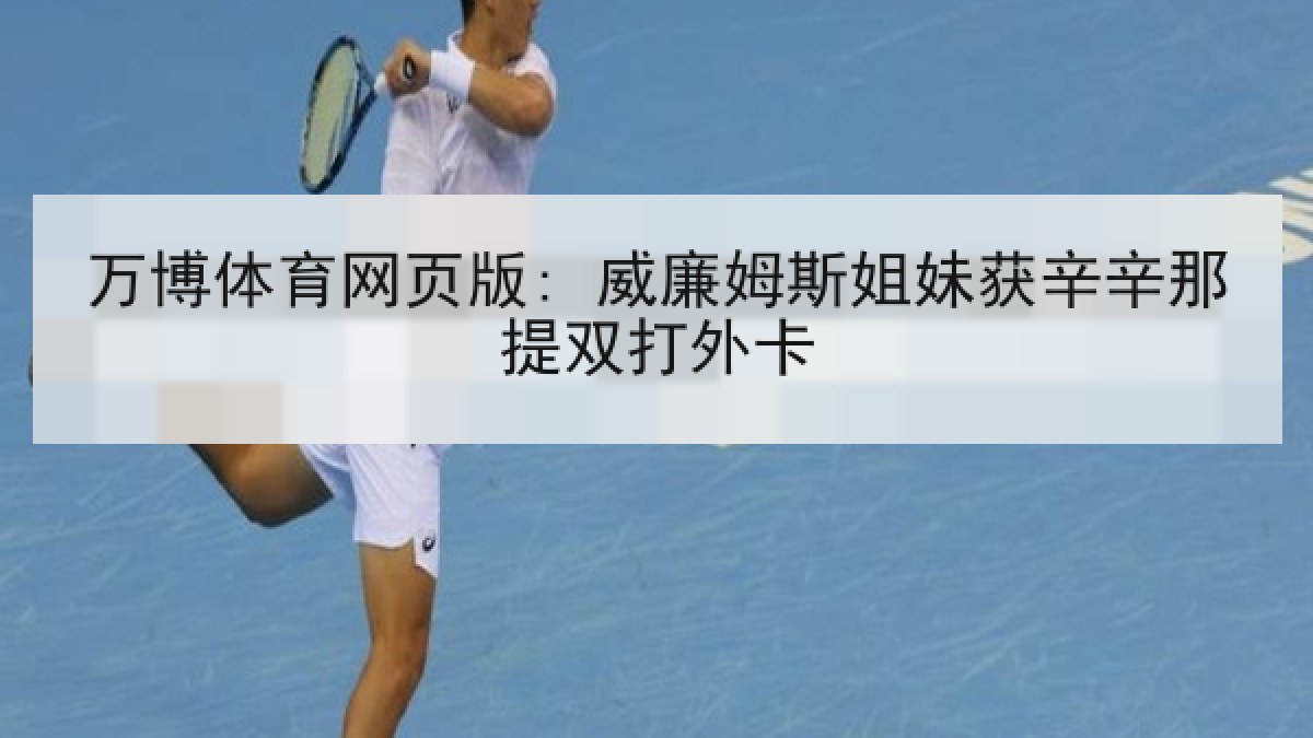 万博体育网页版: 威廉姆斯姐妹获辛辛那提双打外卡