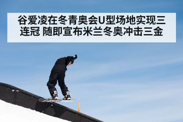 谷爱凌在冬青奥会U型场地实现三连冠 随即宣布米兰冬奥冲击三金